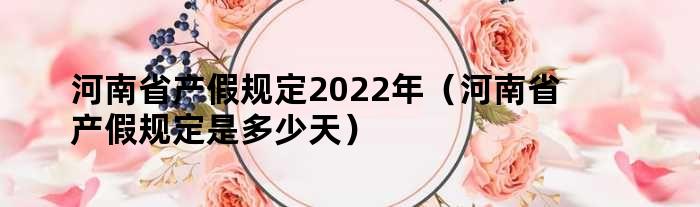 河南省产假规定2022年（河南省产假规定是多少天）