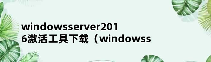 windowsserver2016激活工具下载（windowsserver2016密钥激活）