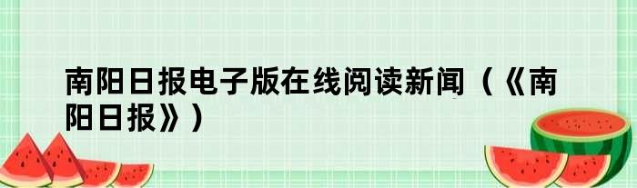 南阳日报电子版在线阅读新闻（《南阳日报》）