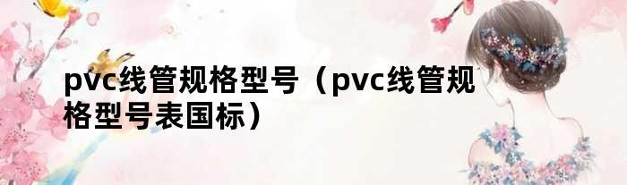 pvc线管规格型号（pvc线管规格型号表国标）