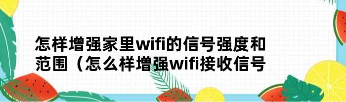 怎样增强家里wifi的信号强度和范围（怎么样增强wifi接收信号）