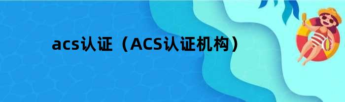 acs认证（ACS认证机构）
